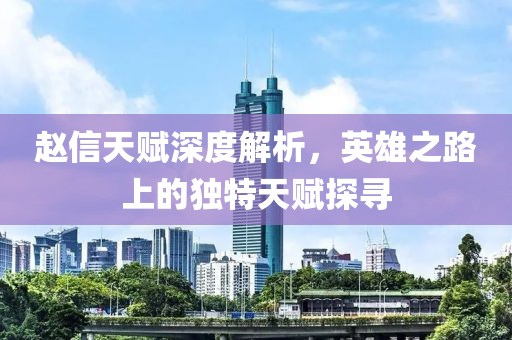 趙信天賦深度解析，英雄之路上的獨(dú)特天賦探尋