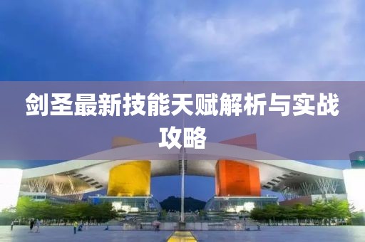 劍圣最新技能天賦解析與實(shí)戰(zhàn)攻略