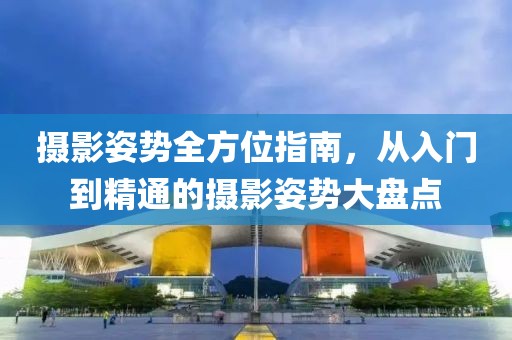 攝影姿勢全方位指南，從入門到精通的攝影姿勢大盤點