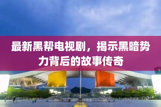 最新黑幫電視劇，揭示黑暗勢力背后的故事傳奇