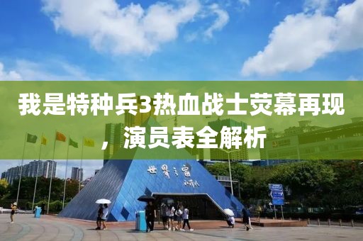 我是特種兵3熱血戰(zhàn)士熒幕再現(xiàn)，演員表全解析