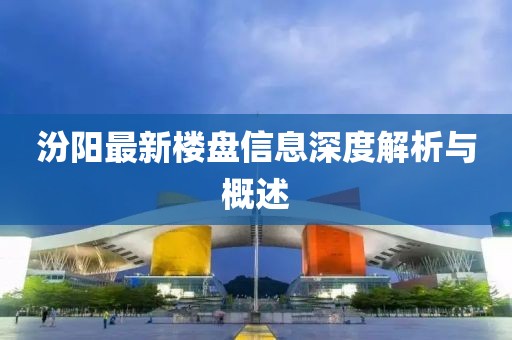 汾陽最新樓盤信息深度解析與概述