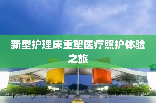 新型護(hù)理床重塑醫(yī)療照護(hù)體驗(yàn)之旅
