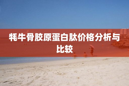 牦牛骨膠原蛋白肽價格分析與比較