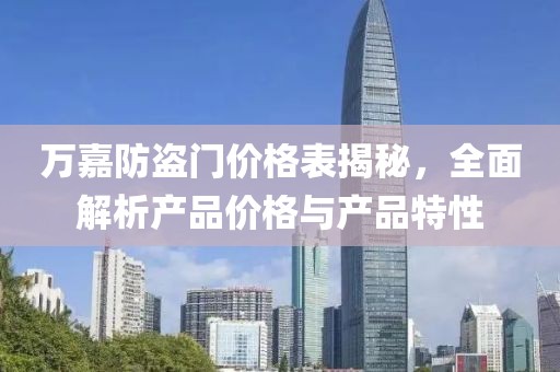萬(wàn)嘉防盜門(mén)價(jià)格表揭秘，全面解析產(chǎn)品價(jià)格與產(chǎn)品特性