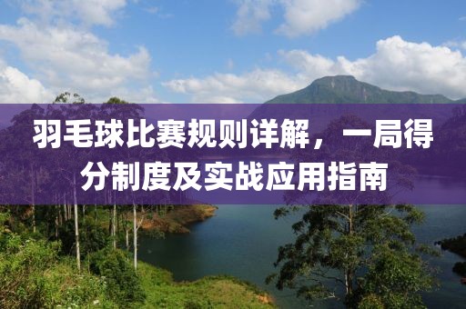 羽毛球比賽規(guī)則詳解，一局得分制度及實戰(zhàn)應用指南