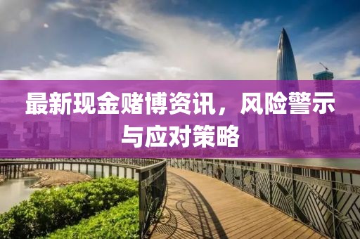 最新現(xiàn)金賭博資訊，風(fēng)險(xiǎn)警示與應(yīng)對(duì)策略
