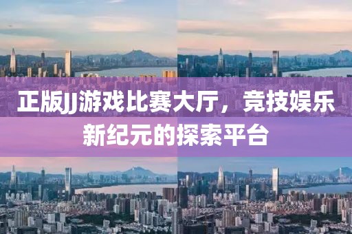 正版JJ游戲比賽大廳，競(jìng)技娛樂(lè)新紀(jì)元的探索平臺(tái)