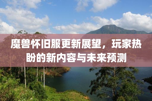 魔獸懷舊服更新展望，玩家熱盼的新內(nèi)容與未來預(yù)測