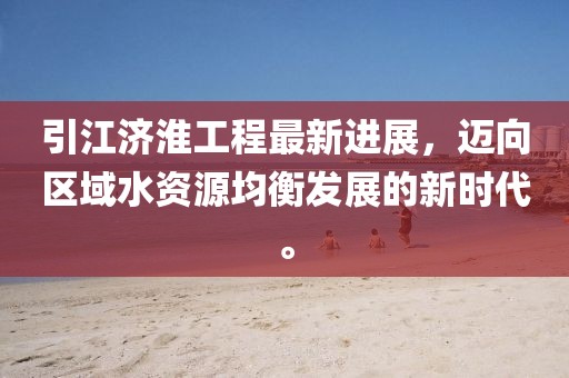 引江濟(jì)淮工程最新進(jìn)展，邁向區(qū)域水資源均衡發(fā)展的新時(shí)代。