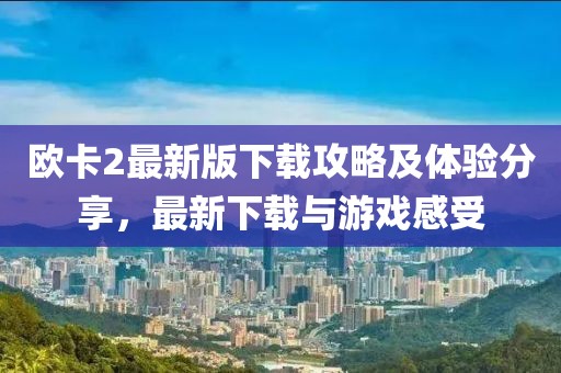 歐卡2最新版下載攻略及體驗分享，最新下載與游戲感受
