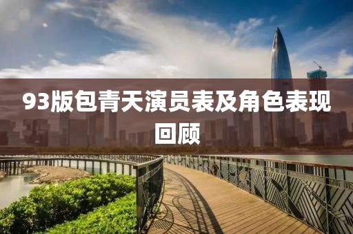 93版包青天演員表及角色表現(xiàn)回顧