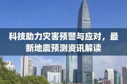 科技助力災(zāi)害預(yù)警與應(yīng)對，最新地震預(yù)測資訊解讀
