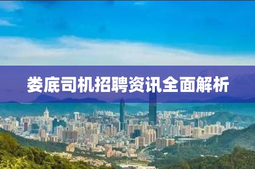 婁底司機(jī)招聘資訊全面解析