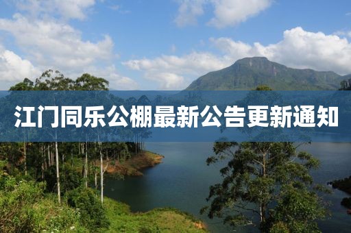 江門同樂公棚最新公告更新通知