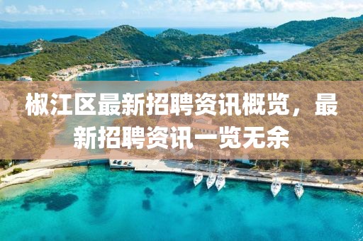 椒江區(qū)最新招聘資訊概覽，最新招聘資訊一覽無余