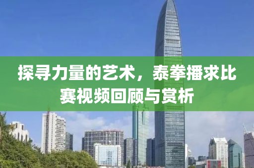探尋力量的藝術(shù)，泰拳播求比賽視頻回顧與賞析