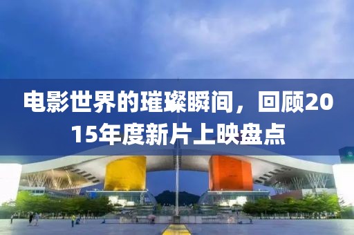 電影世界的璀璨瞬間，回顧2015年度新片上映盤點