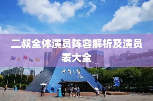 二叔全體演員陣容解析及演員表大全