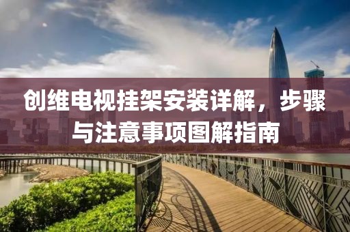 創(chuàng)維電視掛架安裝詳解，步驟與注意事項(xiàng)圖解指南