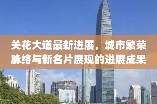 關花大道最新進展，城市繁榮脈絡與新名片展現(xiàn)的進展成果