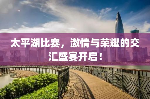 太平湖比賽，激情與榮耀的交匯盛宴開啟！