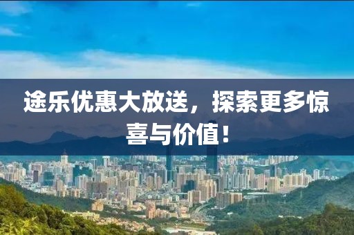 途樂優(yōu)惠大放送，探索更多驚喜與價(jià)值！