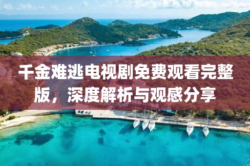 千金難逃電視劇免費(fèi)觀看完整版，深度解析與觀感分享