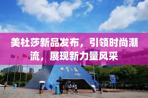 美杜莎新品發(fā)布，引領(lǐng)時尚潮流，展現(xiàn)新力量風(fēng)采