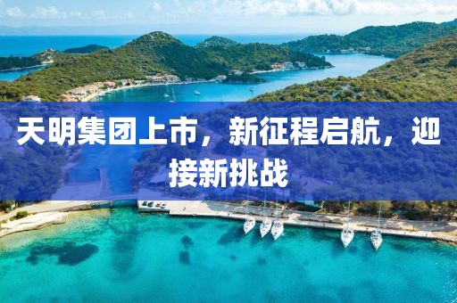 天明集團上市，新征程啟航，迎接新挑戰(zhàn)