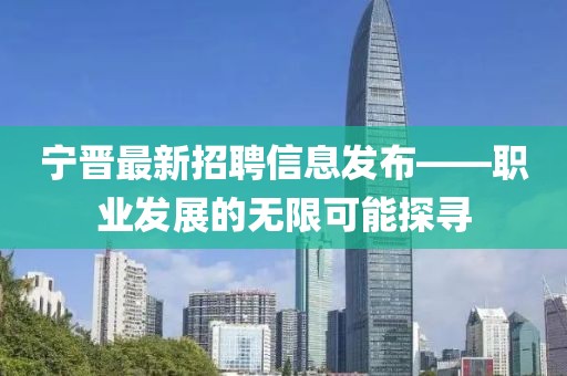 寧晉最新招聘信息發(fā)布——職業(yè)發(fā)展的無限可能探尋