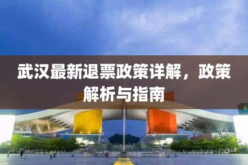 武漢最新退票政策詳解，政策解析與指南