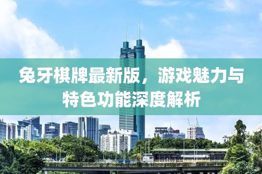 兔牙棋牌最新版，游戲魅力與特色功能深度解析
