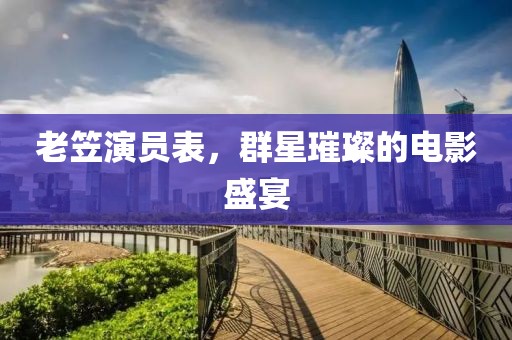 老笠演員表，群星璀璨的電影盛宴