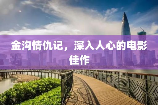 金溝情仇記，深入人心的電影佳作