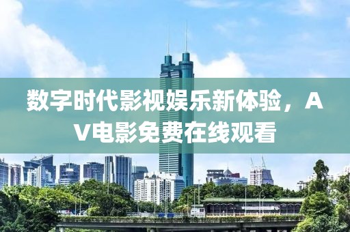 數(shù)字時(shí)代影視娛樂(lè)新體驗(yàn)，AV電影免費(fèi)在線觀看