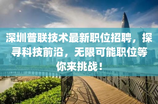 深圳普聯(lián)技術(shù)最新職位招聘，探尋科技前沿，無限可能職位等你來挑戰(zhàn)！