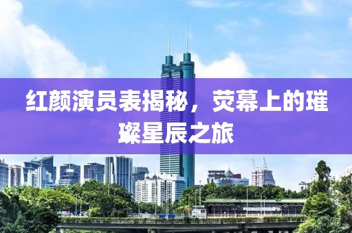 紅顏演員表揭秘，熒幕上的璀璨星辰之旅