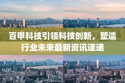百甲科技引領(lǐng)科技創(chuàng)新，塑造行業(yè)未來最新資訊速遞