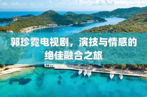 郭珍霓電視劇，演技與情感的絕佳融合之旅