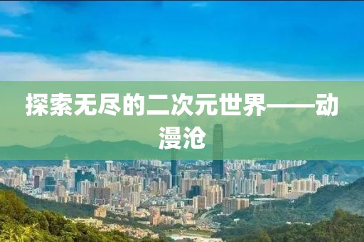 探索無盡的二次元世界——動漫滄