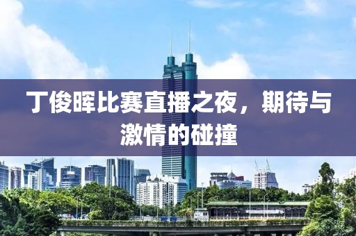 丁俊暉比賽直播之夜，期待與激情的碰撞