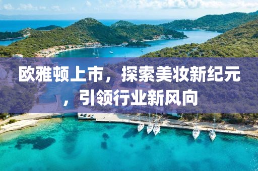 歐雅頓上市，探索美妝新紀元，引領行業(yè)新風向