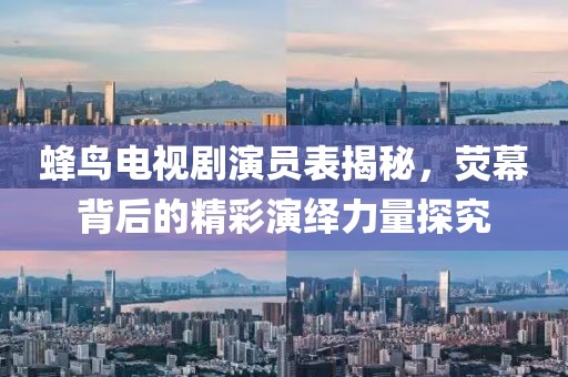 蜂鳥電視劇演員表揭秘，熒幕背后的精彩演繹力量探究