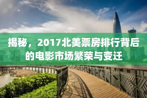 揭秘，2017北美票房排行背后的電影市場繁榮與變遷