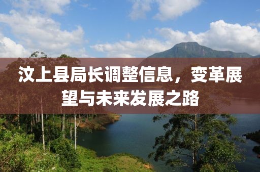 汶上縣局長調(diào)整信息，變革展望與未來發(fā)展之路