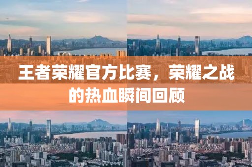 王者榮耀官方比賽，榮耀之戰(zhàn)的熱血瞬間回顧