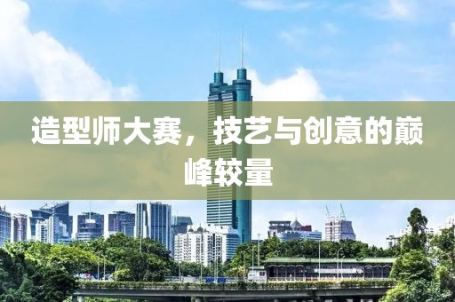 造型師大賽，技藝與創(chuàng)意的巔峰較量