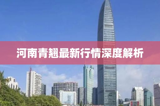 河南青翹最新行情深度解析