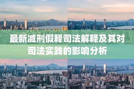 最新減刑假釋司法解釋及其對(duì)司法實(shí)踐的影響分析